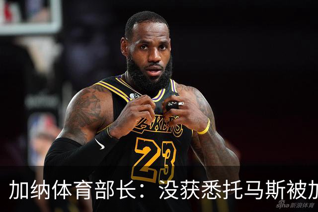 加纳体育部长：没获悉托马斯被加拿大拒签，他也拿到美国签证
